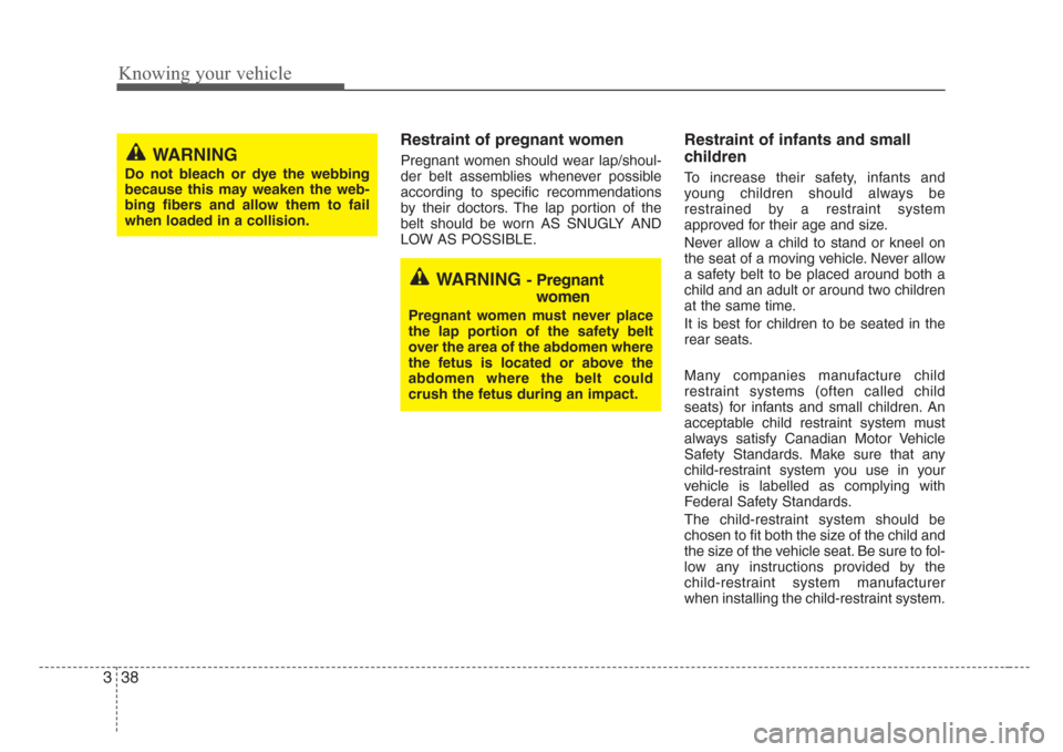 KIA Rio 2008 2.G Service Manual Knowing your vehicle
38 3
Restraint of pregnant women  
Pregnant women should wear lap/shoul-
der belt assemblies whenever possible
according to specific recommendations
by their doctors. The lap port