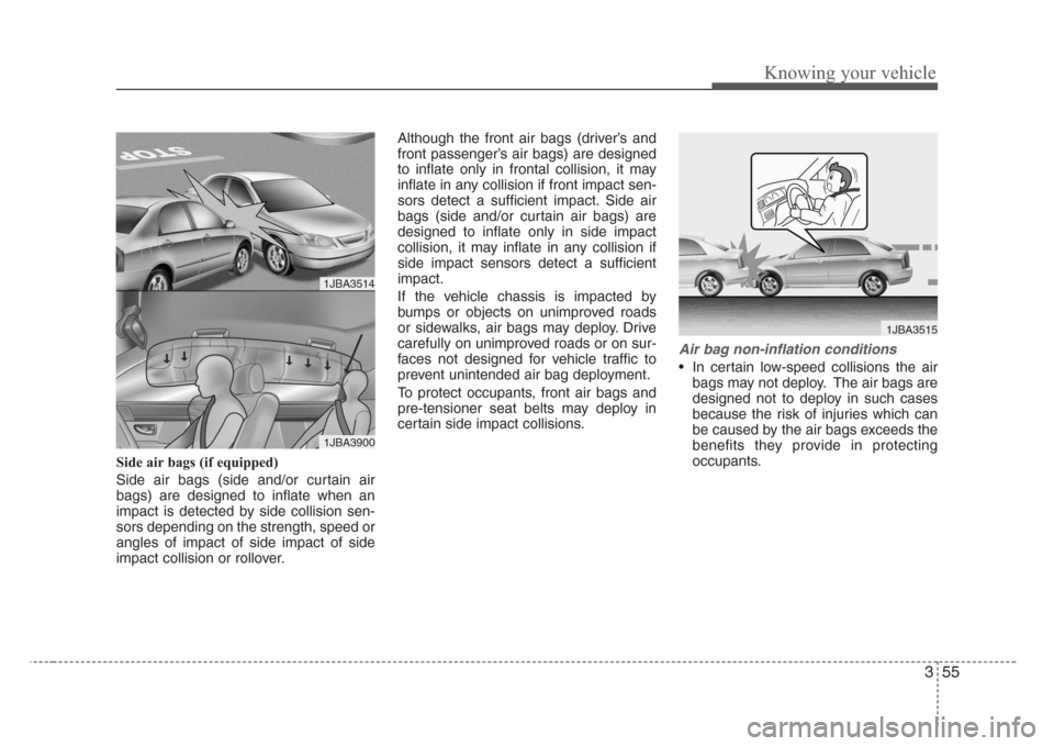 KIA Rio 2008 2.G Owners Manual 355
Knowing your vehicle
Side air bags (if equipped)
Side air bags (side and/or curtain air
bags) are designed to inflate when an
impact is detected by side collision sen-
sors depending on the streng