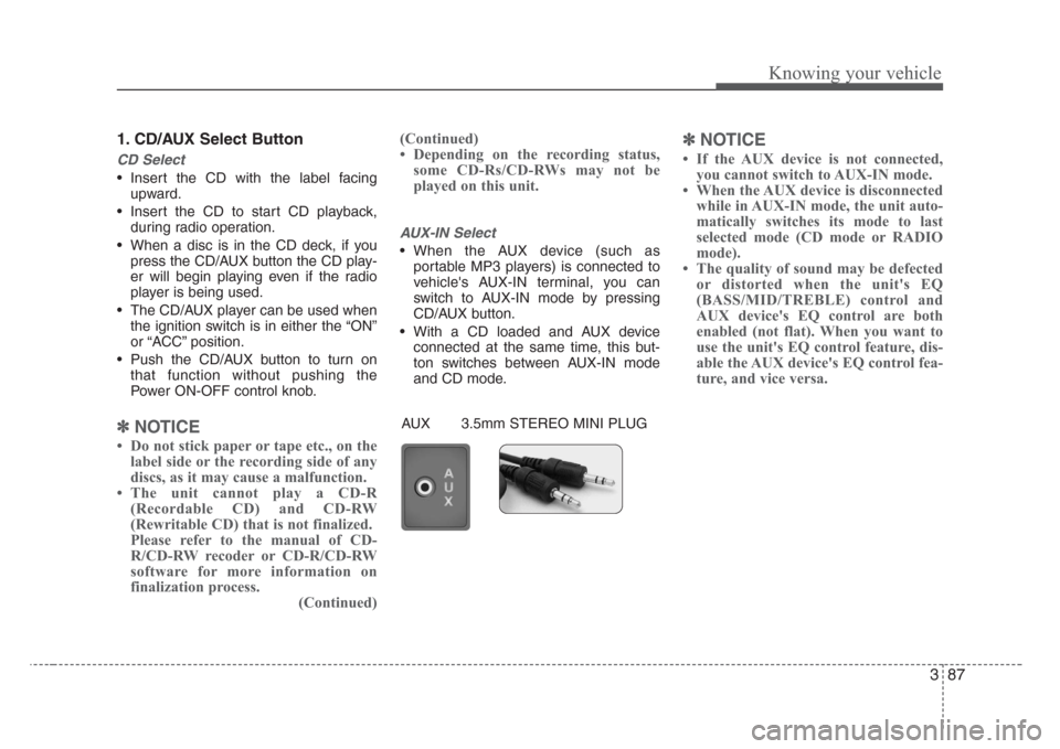 KIA Rio 2008 2.G Owners Manual 387
Knowing your vehicle
1. CD/AUX Select Button
CD Select
• Insert the CD with the label facing
upward.
• Insert the CD to start CD playback,
during radio operation.
• When a disc is in the CD 