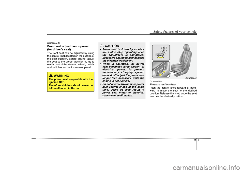 KIA Carens 2008 2.G Owners Guide 39
Safety features of your vehicle
C010200AUNFront seat adjustment - power
(for driver’s seat)The front seat can be adjusted by using
the control knob located on the outside of
the seat cushion. Bef