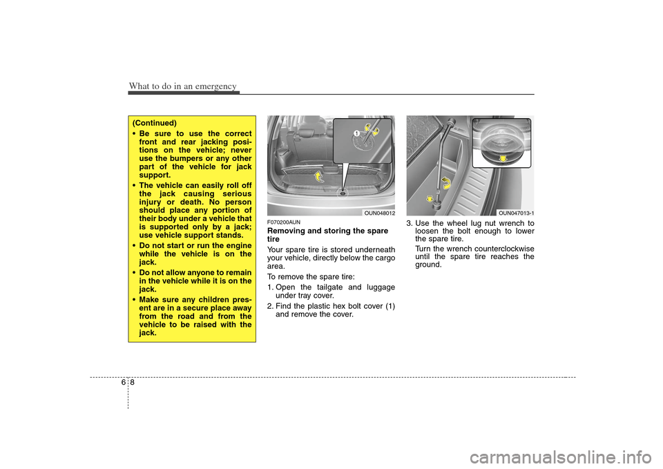 KIA Carens 2008 2.G Owners Manual What to do in an emergency8 6
F070200AUNRemoving and storing the spare
tire  
Your spare tire is stored underneath
your vehicle, directly below the cargo
area.
To remove the spare tire:
1. Open the ta