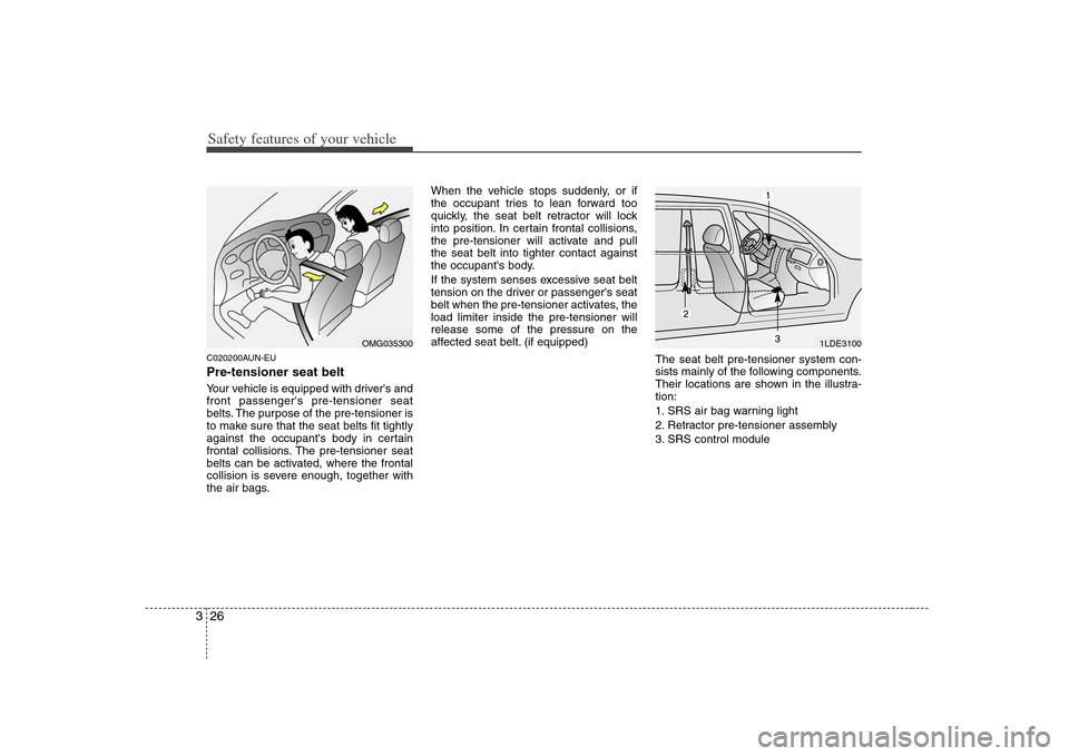 KIA Carens 2008 2.G Owners Guide Safety features of your vehicle26 3C020200AUN-EUPre-tensioner seat belt Your vehicle is equipped with drivers and
front passengers pre-tensioner seat
belts. The purpose of the pre-tensioner is
to ma