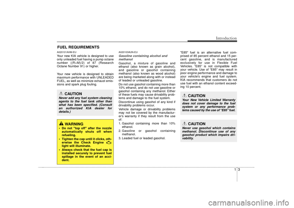 KIA Forte 2010 1.G Owners Manual 13
Introduction
A020101AHM-EUYour new KIA vehicle is designed to use
only unleaded fuel having a pump octane
number ((R+M)/2) of 87 (Research
Octane Number 91) or higher.
Your new vehicle is designed 