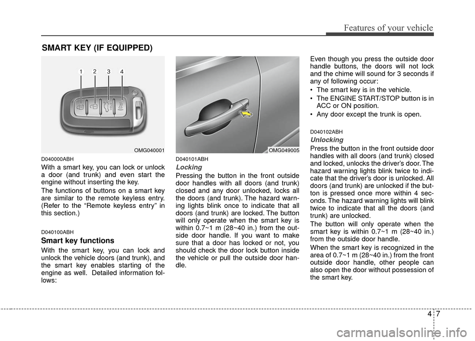 KIA Optima 2010 3.G Owners Manual 47
Features of your vehicle
D040000ABH
With a smart key, you can lock or unlock
a door (and trunk) and even start the
engine without inserting the key.
The functions of buttons on a smart key
are simi