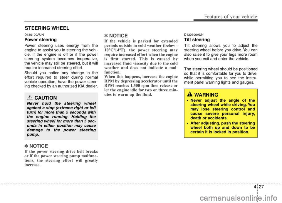 KIA Carens 2010 2.G Service Manual 427
Features of your vehicle
D130100AUN
Power steering
Power steering uses energy from the
engine to assist you in steering the vehi-
cle. If the engine is off or if the power
steering system becomes 