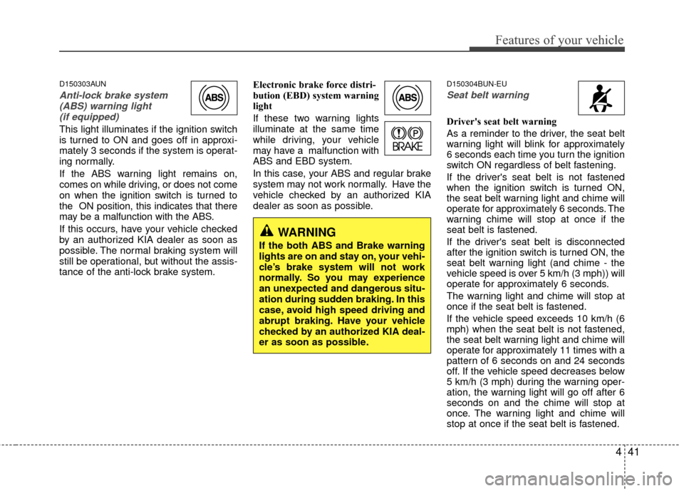 KIA Carens 2010 2.G Service Manual 441
Features of your vehicle
D150303AUN
Anti-lock brake system(ABS) warning light (if equipped)
This light illuminates if the ignition switch
is turned to ON and goes off in approxi-
mately 3 seconds 