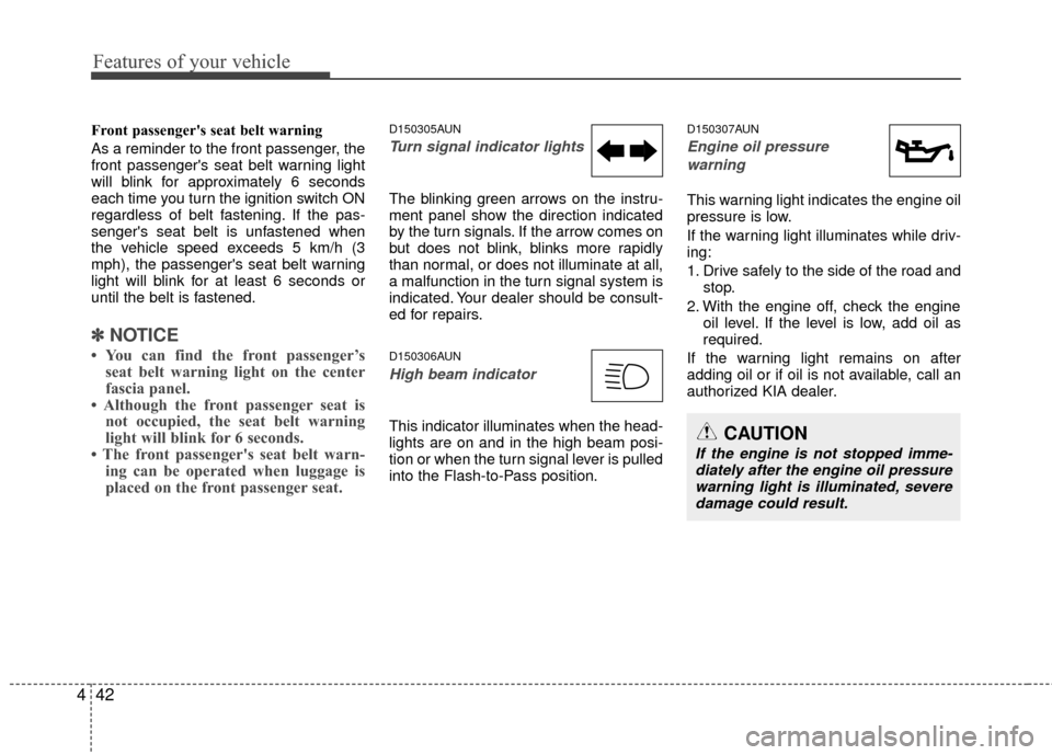 KIA Carens 2010 2.G Owners Manual Features of your vehicle
42
4
Front passengers seat belt warning
As a reminder to the front passenger, the
front passengers seat belt warning light
will blink for approximately 6 seconds
each time y