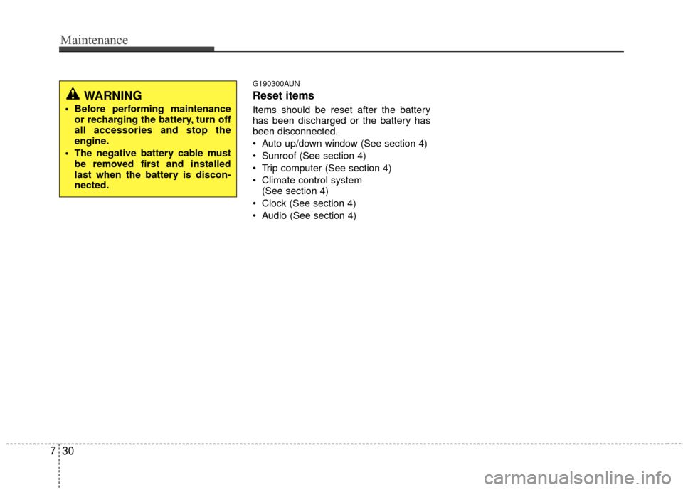 KIA Carens 2010 2.G Owners Manual Maintenance
30
7
G190300AUN
Reset items
Items should be reset after the battery
has been discharged or the battery has
been disconnected.
 Auto up/down window (See section 4)
 Sunroof (See section 4)
