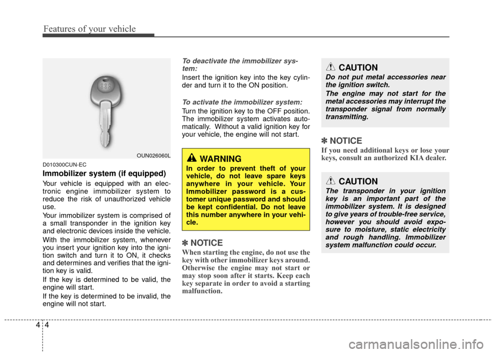 KIA Carens 2010 2.G Owners Manual Features of your vehicle
44
D010300CUN-EC
Immobilizer system (if equipped)
Your vehicle is equipped with an elec-
tronic engine immobilizer system to
reduce the risk of unauthorized vehicle
use.
Your 