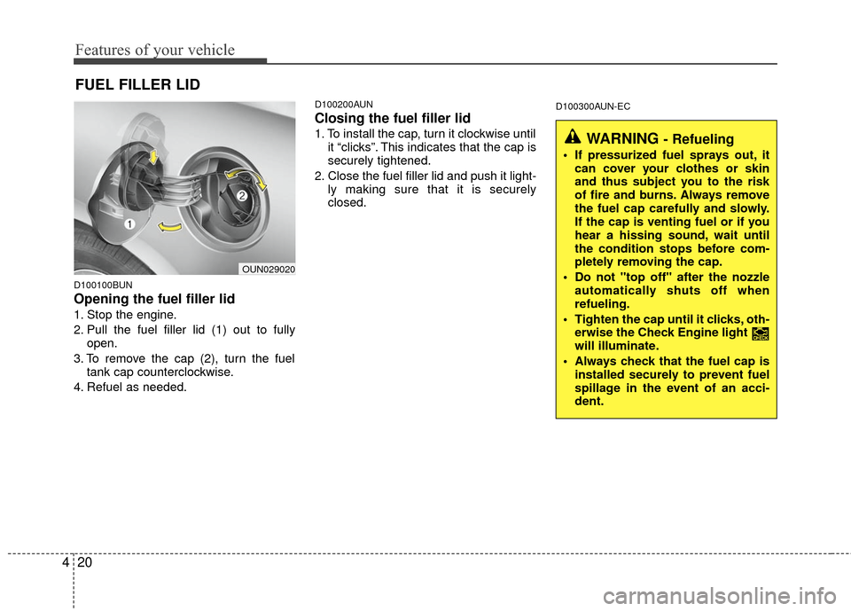 KIA Carens 2010 2.G Service Manual Features of your vehicle
20
4
D100100BUN
Opening the fuel filler lid
1. Stop the engine.
2. Pull the fuel filler lid (1) out to fully
open.
3. To remove the cap (2), turn the fuel tank cap countercloc