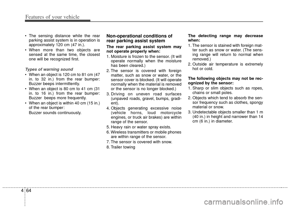 KIA Sportage 2011 SL / 3.G Owners Manual Features of your vehicle
64
4
 The sensing distance while the rear
parking assist system is in operation is
approximately 120 cm (47 in.).
 When more than two objects are sensed at the same time, the 
