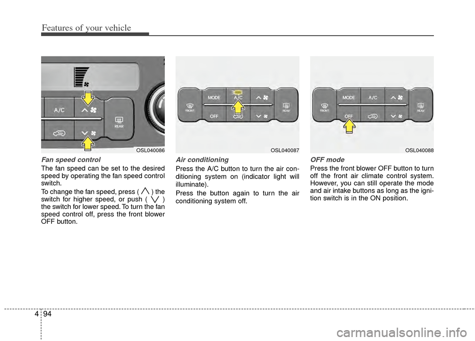 KIA Sportage 2011 SL / 3.G Owners Manual Features of your vehicle
94
4
Fan speed control
The fan speed can be set to the desired
speed by operating the fan speed control
switch.
To change the fan speed, press (  ) the
switch for higher speed