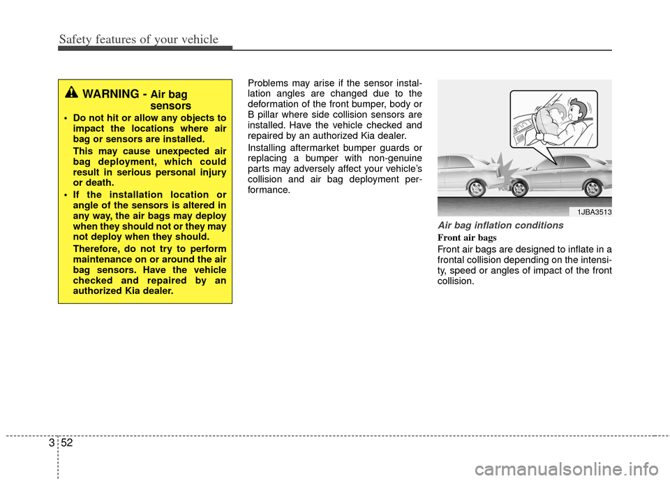 KIA Optima Hybrid 2012 3.G Owners Manual Safety features of your vehicle
52
3
Problems may arise if the sensor instal-
lation angles are changed due to the
deformation of the front bumper, body or
B pillar where side collision sensors are
in