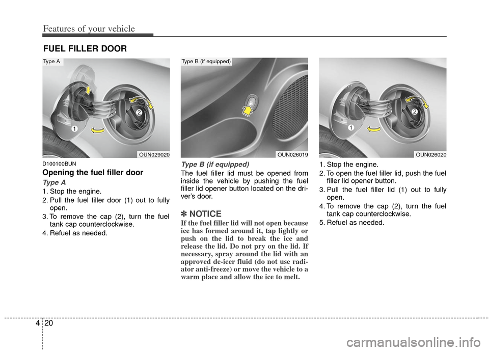 KIA Carens 2012 2.G Owners Manual Features of your vehicle
20
4
D100100BUN
Opening the fuel filler door
Type A
1. Stop the engine.
2. Pull the fuel filler door (1) out to fully
open.
3. To remove the cap (2), turn the fuel tank cap co