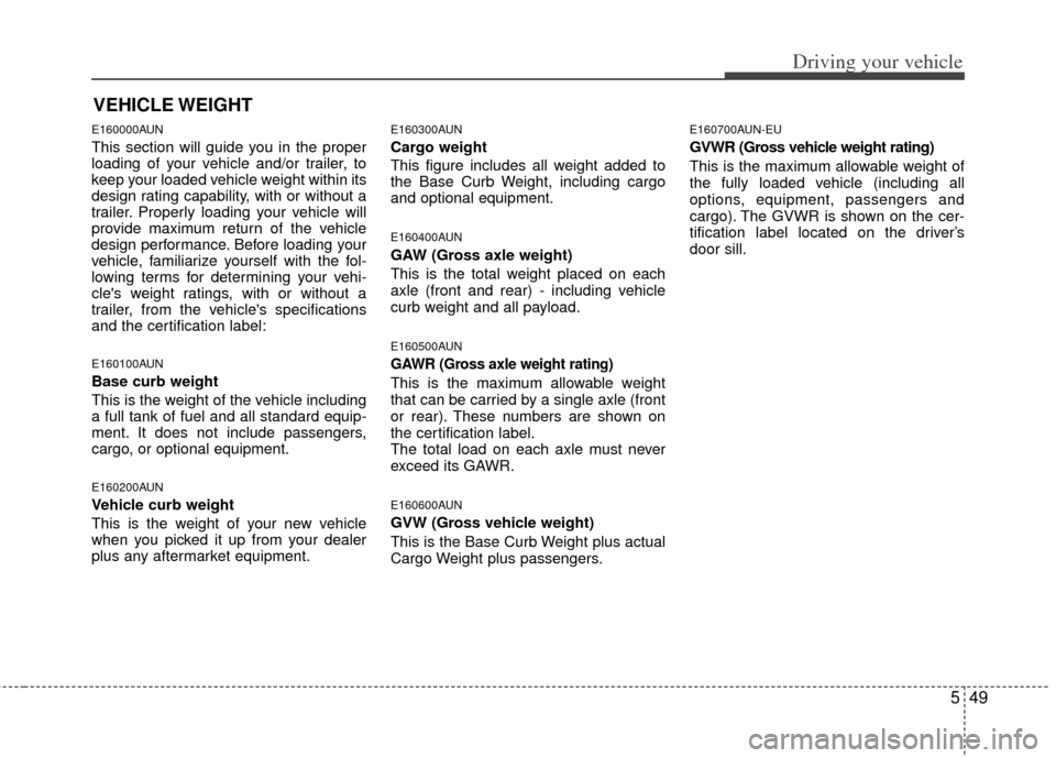 KIA Carens 2012 2.G Owners Manual 549
Driving your vehicle
E160000AUN
This section will guide you in the proper
loading of your vehicle and/or trailer, to
keep your loaded vehicle weight within its
design rating capability, with or wi