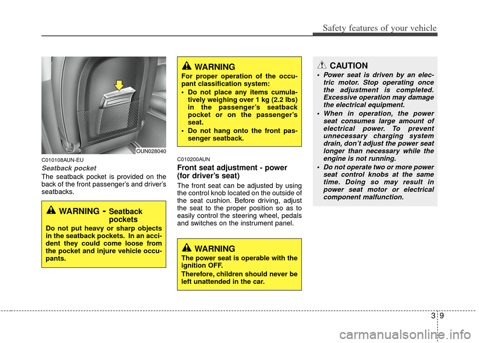 KIA Carens 2012 2.G Owners Guide 39
Safety features of your vehicle
C010108AUN-EU
Seatback pocket
The seatback pocket is provided on the
back of the front passenger’s and driver’s
seatbacks.
C010200AUN
Front seat adjustment - pow