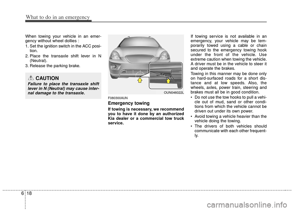 KIA Carens 2012 2.G Owners Manual What to do in an emergency
18
6
When towing your vehicle in an emer-
gency without wheel dollies :
1. Set the ignition switch in the ACC posi-
tion.
2. Place the transaxle shift lever in N (Neutral).
