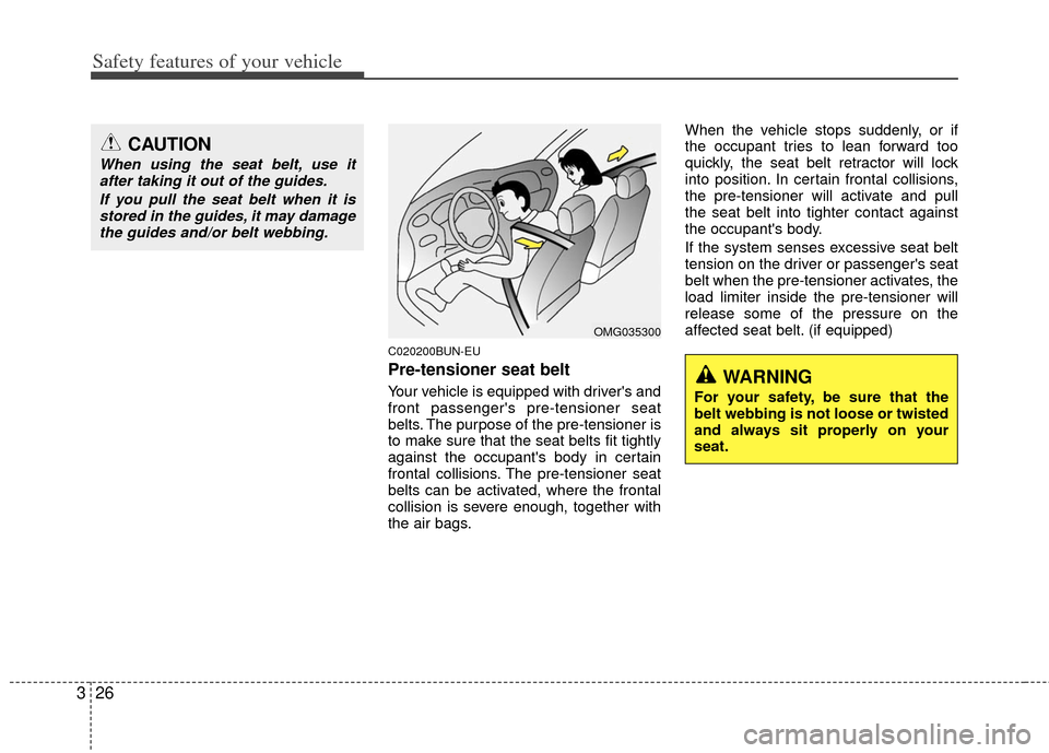 KIA Carens 2012 2.G Service Manual Safety features of your vehicle
26
3
C020200BUN-EU
Pre-tensioner seat belt 
Your vehicle is equipped with drivers and
front passengers pre-tensioner seat
belts. The purpose of the pre-tensioner is
t