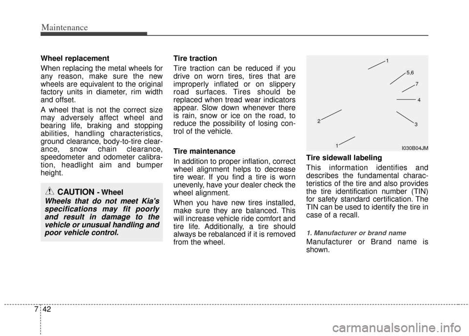 KIA Rio 2013 3.G Owners Manual Maintenance
42
7
Wheel replacement 
When replacing the metal wheels for
any reason, make sure the new
wheels are equivalent to the original
factory units in diameter, rim width
and offset.
A wheel tha