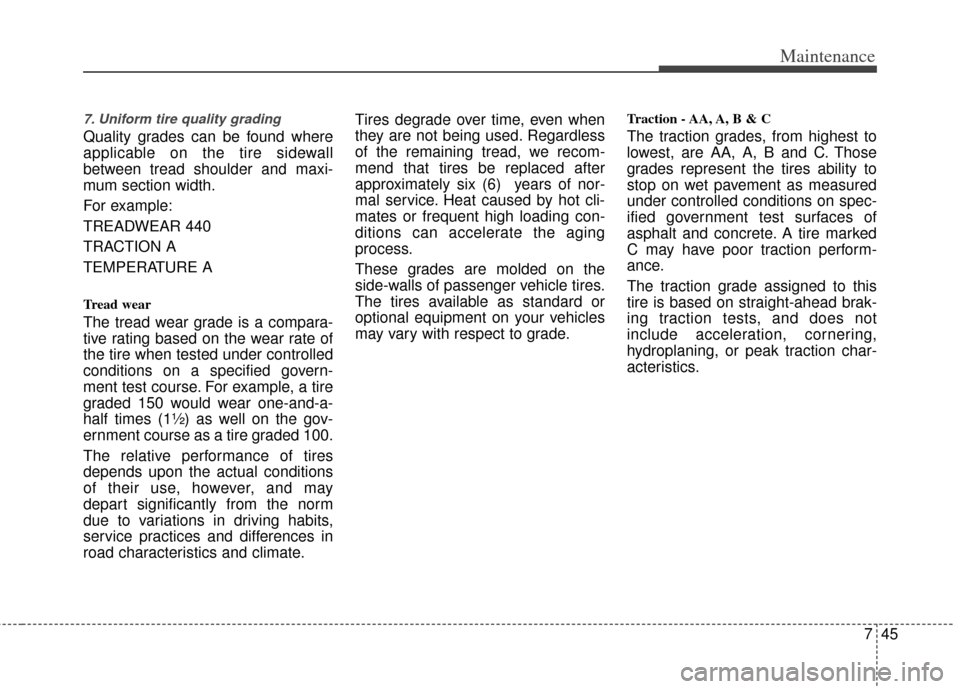 KIA Rio 2013 3.G Owners Manual 745
Maintenance
7. Uniform tire quality grading 
Quality grades can be found where
applicable on the tire sidewall
between tread shoulder and maxi-
mum section width.
For example:
TREADWEAR 440       