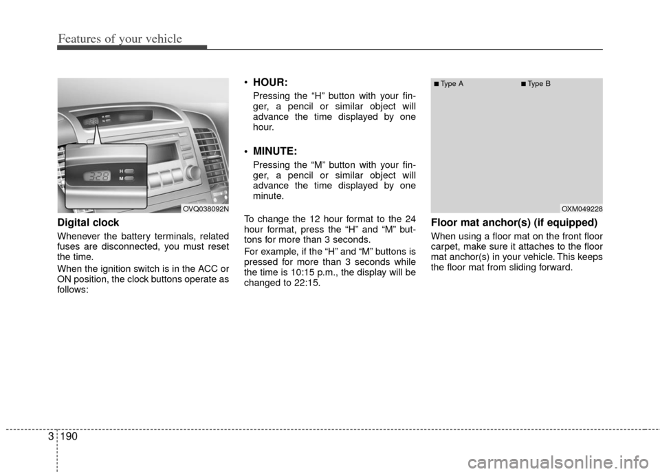 KIA Sedona 2013 2.G Owners Manual Features of your vehicle
190
3
Digital clock
Whenever the battery terminals, related
fuses are disconnected, you must reset
the time.
When the ignition switch is in the ACC or
ON position, the clock b