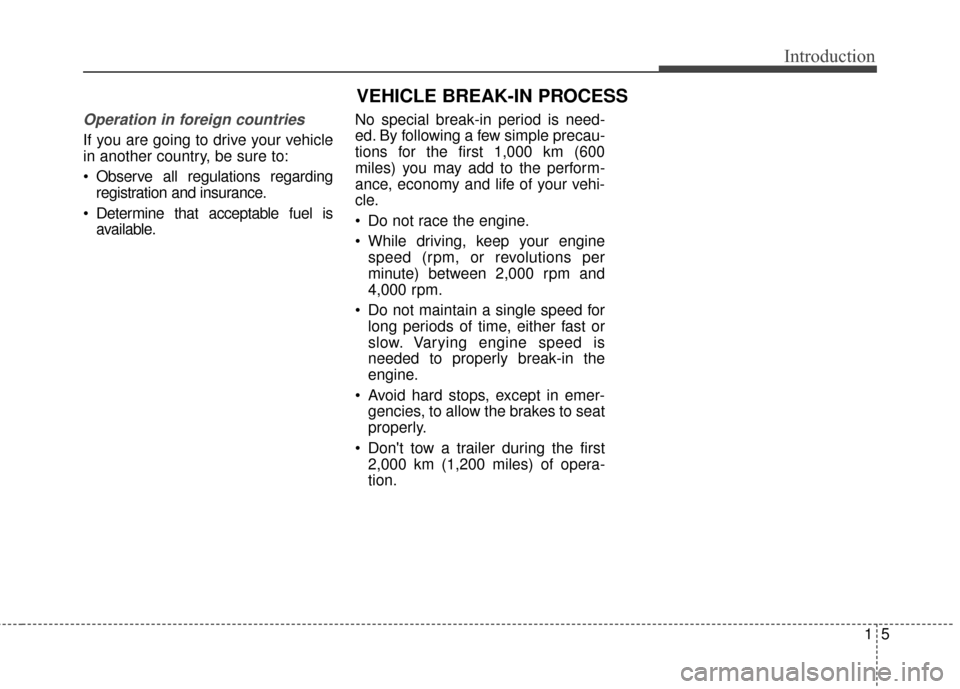 KIA Optima 2015 4.G Owners Manual 15
Introduction
Operation in foreign countries
If you are going to drive your vehicle
in another country, be sure to:
 Observe all regulations regardingregistration and insurance.
 Determine that acce