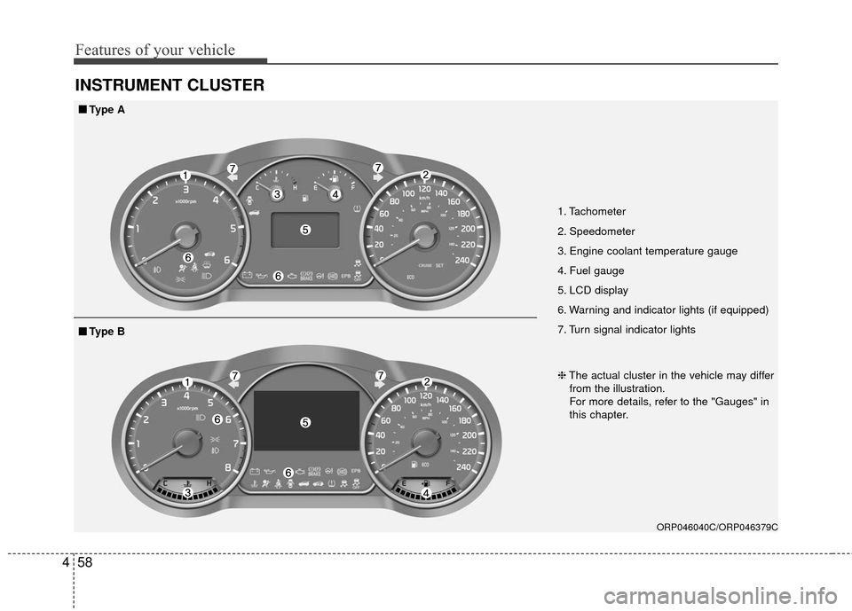 KIA Rondo 2017 3.G Owners Manual Features of your vehicle
58
4
INSTRUMENT CLUSTER
1. Tachometer 
2. Speedometer
3. Engine coolant temperature gauge
4. Fuel gauge
5. LCD display
6. Warning and indicator lights (if equipped)
7. Turn si