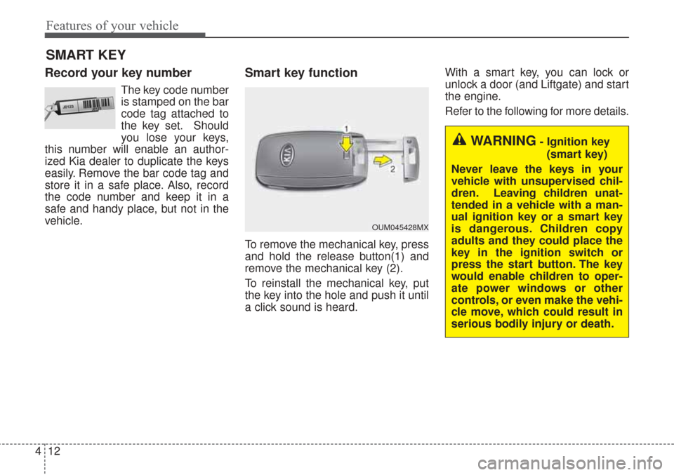 KIA Sorento 2017 3.G Owners Manual Features of your vehicle
12
4
Record your key number
The key code number
is stamped on the bar
code tag attached to
the key set. Should
you lose your keys,
this number will enable an author-
ized Kia 