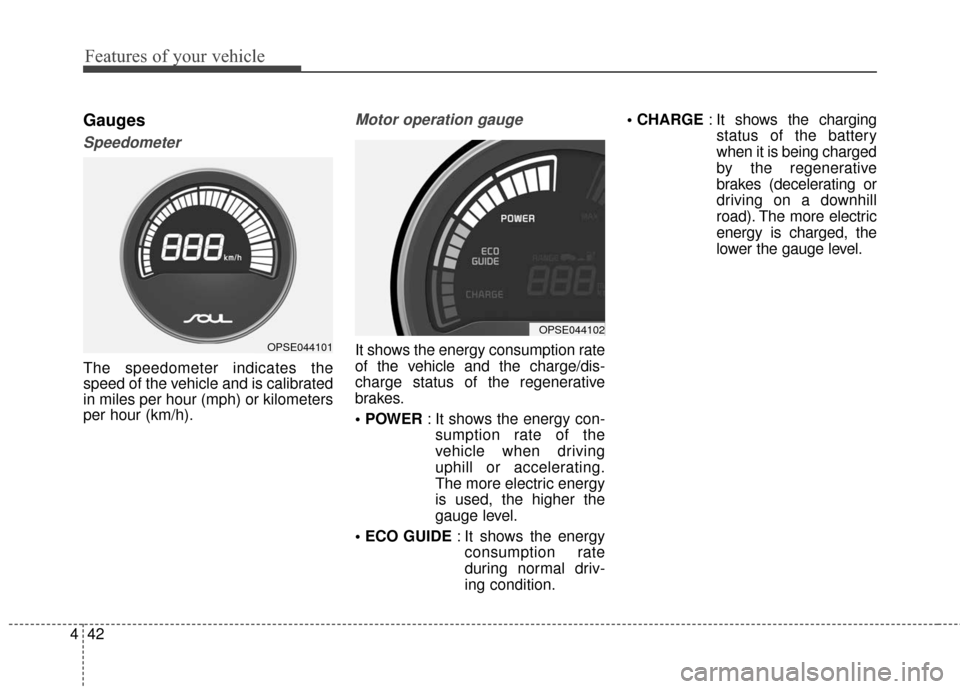 KIA Soul EV 2017 2.G Owners Manual Features of your vehicle
42
4
Gauges
Speedometer
The speedometer indicates the
speed of the vehicle and is calibrated
in miles per hour (mph) or kilometers
per hour (km/h).
Motor operation gauge
It sh