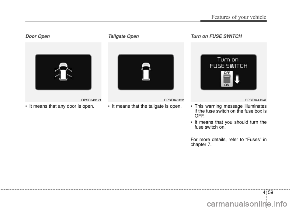 KIA Soul EV 2017 2.G Owners Manual 459
Features of your vehicle
Door Open
 It means that any door is open.
Tailgate Open 
 It means that the tailgate is open.
Turn on FUSE SWITCH
 This warning message illuminatesif the fuse switch on t