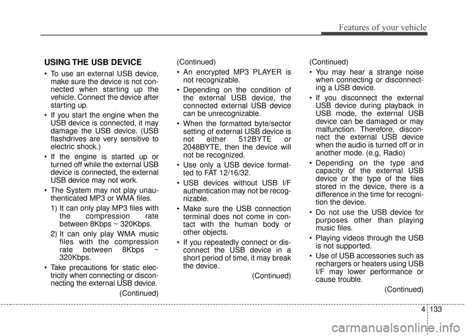 KIA Soul EV 2017 2.G Owners Manual 4133
Features of your vehicle
USING THE USB DEVICE
 To use an external USB device,make sure the device is not con-
nected when starting up the
vehicle. Connect the device after
starting up.
 If you st