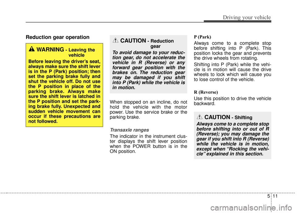 KIA Soul EV 2017 2.G Owners Manual 511
Driving your vehicle
Reduction gear operation
When stopped on an incline, do not
hold the vehicle with the motor
power. Use the service brake or the
parking brake.
Transaxle ranges
The indicator i