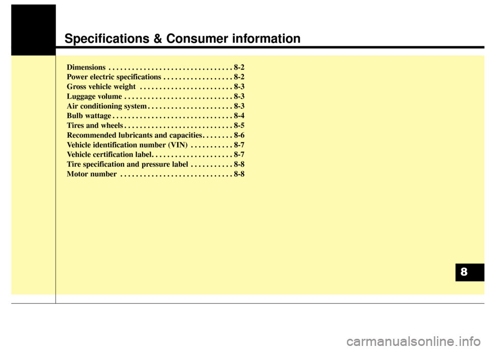 KIA Soul EV 2017 2.G Owners Manual Specifications & Consumer information
Dimensions . . . . . . . . . . . . . . . . . . . . . . . . . . . . . . . . 8-2
Power electric specifications . . . . . . . . . . . . . . . . . . 8-2
Gross vehicle