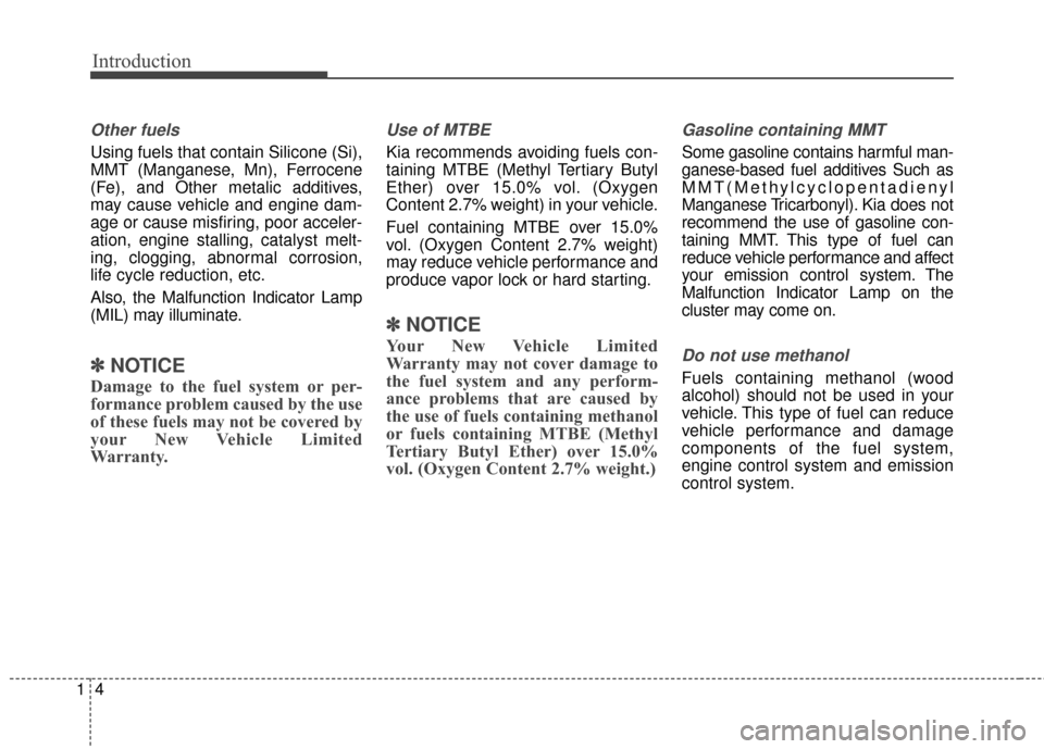 KIA Sportage 2017 QL / 4.G Owners Manual Introduction
41
Other fuels
Using fuels that contain Silicone (Si),
MMT (Manganese, Mn), Ferrocene
(Fe), and Other metalic additives,
may cause vehicle and engine dam-
age or cause misfiring, poor acc