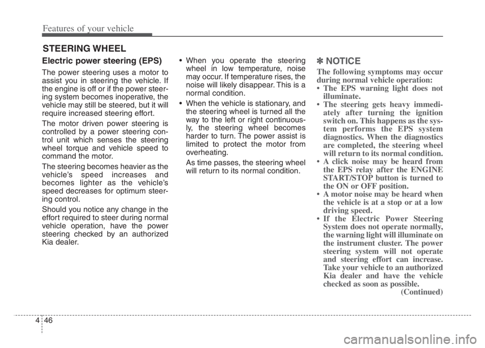 KIA CADENZA 2020  Owners Manual Features of your vehicle
46 4
Electric power steering (EPS)
The power steering uses a motor to
assist you in steering the vehicle. If
the engine is off or if the power steer-
ing system becomes inoper