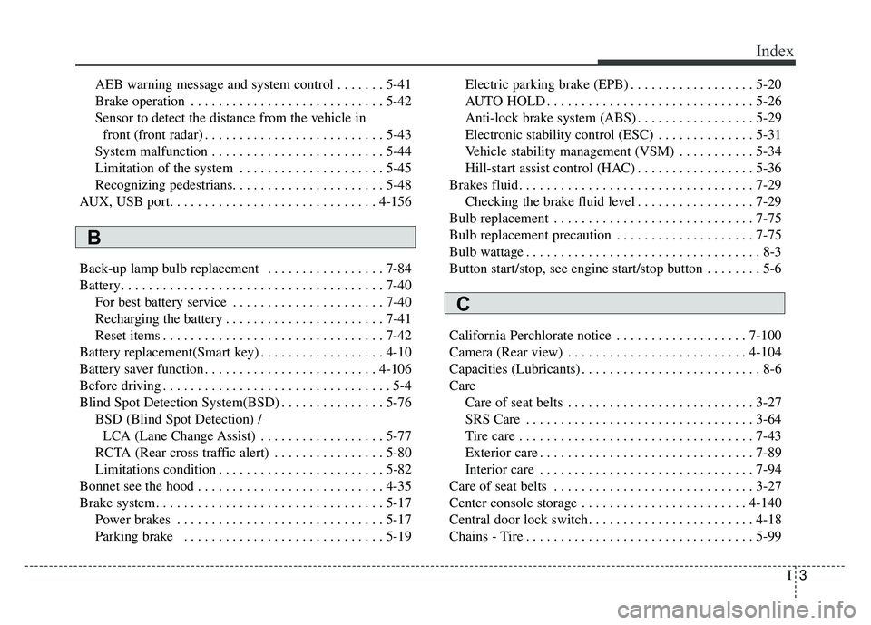 KIA CADENZA 2017  Owners Manual I3
Index
AEB warning message and system control . . . . . . . 5-41
Brake operation . . . . . . . . . . . . . . . . . . . . . . . . . . . . 5-42
Sensor to detect the distance from the vehicle infront (