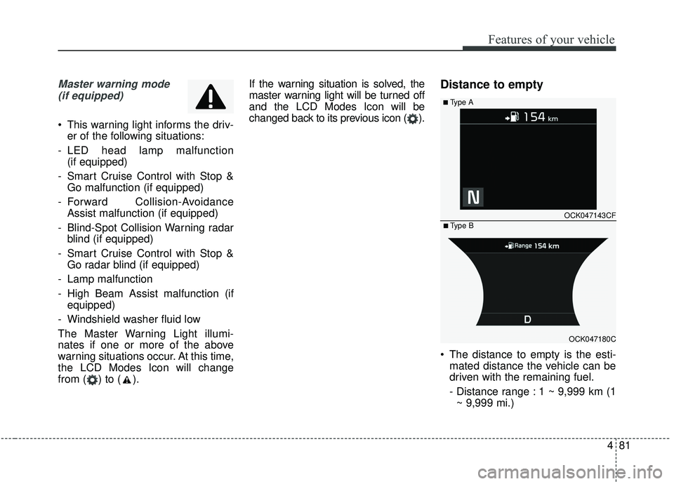 KIA STINGER 2020  Owners Manual 481
Features of your vehicle
Master warning mode(if equipped)
 This warning light informs the driv- er of the following situations:
- LED head lamp malfunction  (if equipped)
- Smart Cruise Control wi