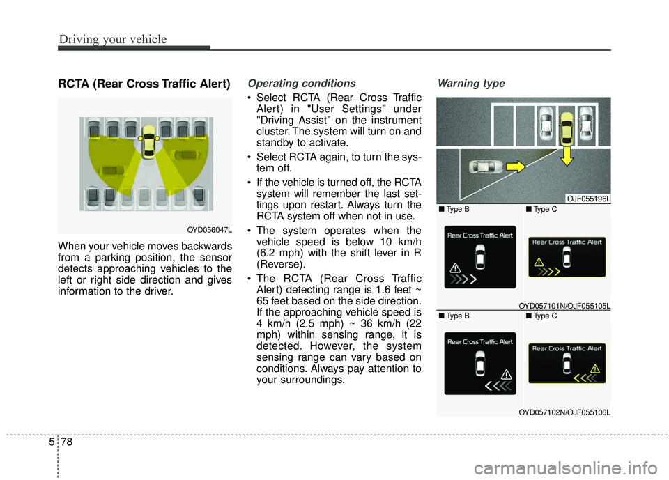 KIA FORTE 2018  Owners Manual Driving your vehicle
78
5
RCTA (Rear Cross Traffic Alert)
When your vehicle moves backwards
from a parking position, the sensor
detects approaching vehicles to the
left or right side direction and giv