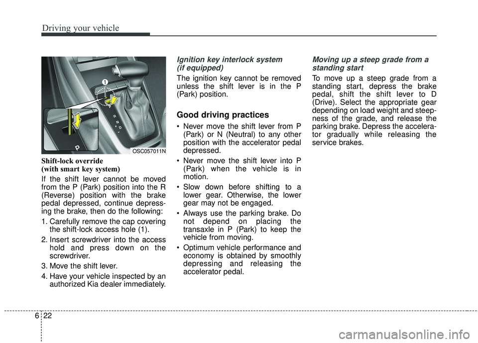 KIA RIO 2018  Owners Manual Driving your vehicle
22
6
Shift-lock override
(with smart key system)
If the shift lever cannot be moved
from the P (Park) position into the R
(Reverse) position with the brake
pedal depressed, contin