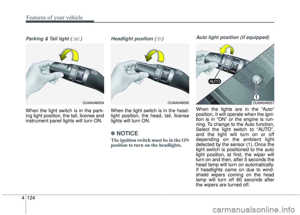 KIA SORENTO 2019  Owners Manual Features of your vehicle
124
4
Parking & Tail light ( )
When the light switch is in the park-
ing light position, the tail, license and
instrument panel lights will turn ON.
Headlight position ( )
Whe