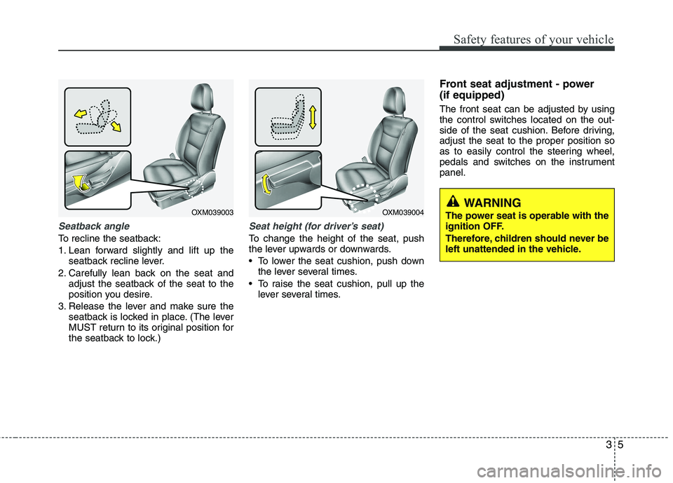KIA SORENTO 2010  Owners Manual 35
Safety features of your vehicle
Seatback angle
To recline the seatback: 
1. Lean forward slightly and lift up theseatback recline lever.
2. Carefully lean back on the seat and adjust the seatback o