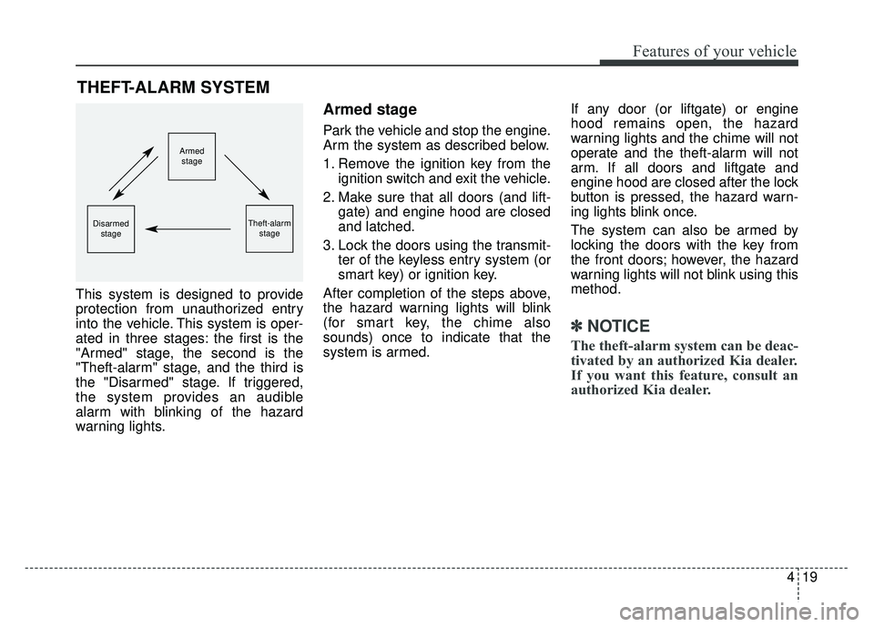 KIA SPORTAGE 2018  Owners Manual 419
Features of your vehicle
This system is designed to provide
protection from unauthorized entry
into the vehicle. This system is oper-
ated in three stages: the first is the
"Armed" stage, the seco
