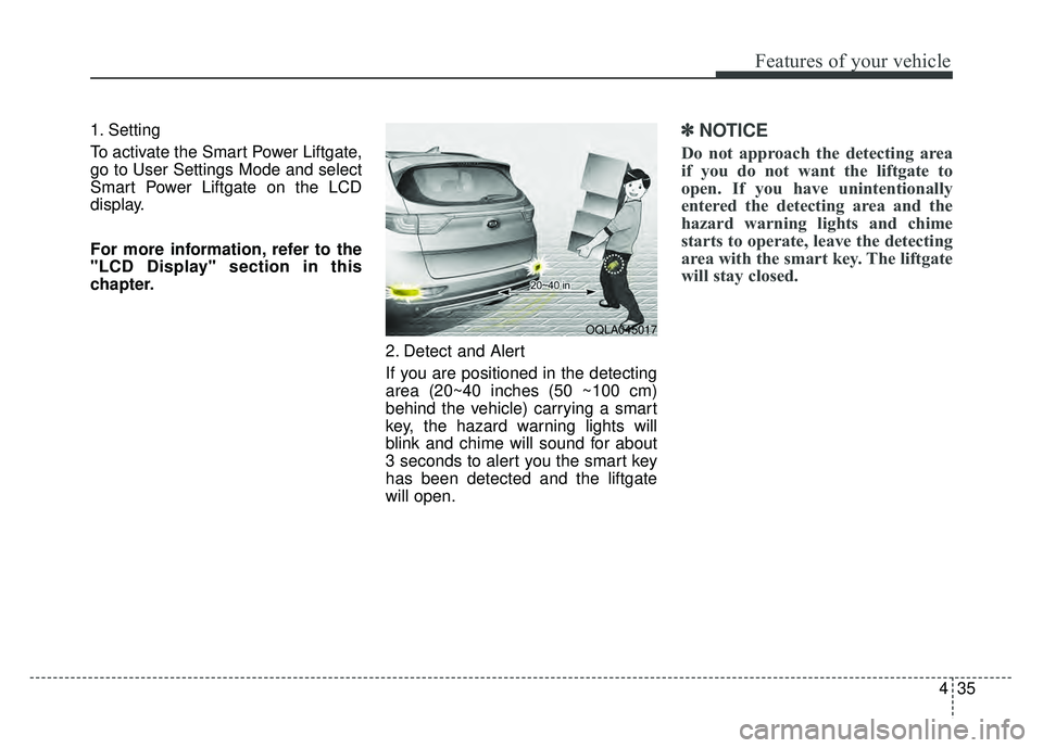 KIA SPORTAGE 2018  Owners Manual 435
Features of your vehicle
1. Setting
To activate the Smart Power Liftgate,
go to User Settings Mode and select
Smart Power Liftgate on the LCD
display.
For more information, refer to the
"LCD Displ