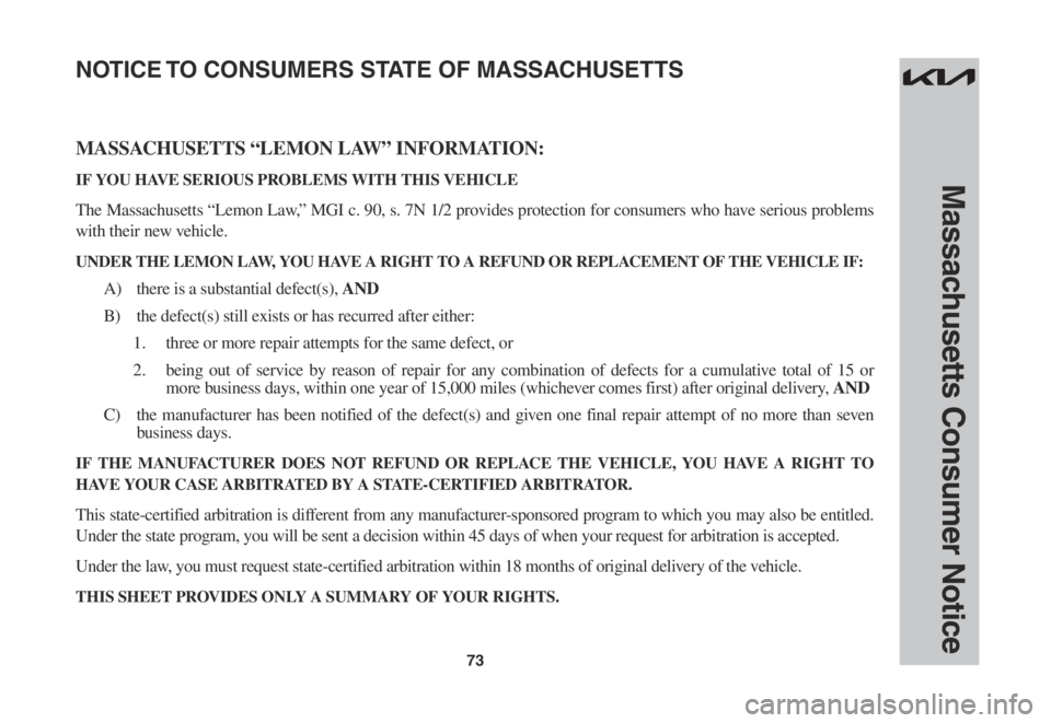 KIA CARNIVAL 2022  Warranty and Consumer Information Guide 73
Massachusetts Consumer Notice
MASSACHUSETTS “LEMON LAW” INFORMATION:
IF YOU HAVE SERIOUS PROBLEMS WITH THIS VEHICLE
The Massachusetts “Lemon Law,” MGI c. 90, s. 7N 1/2 provides protection f