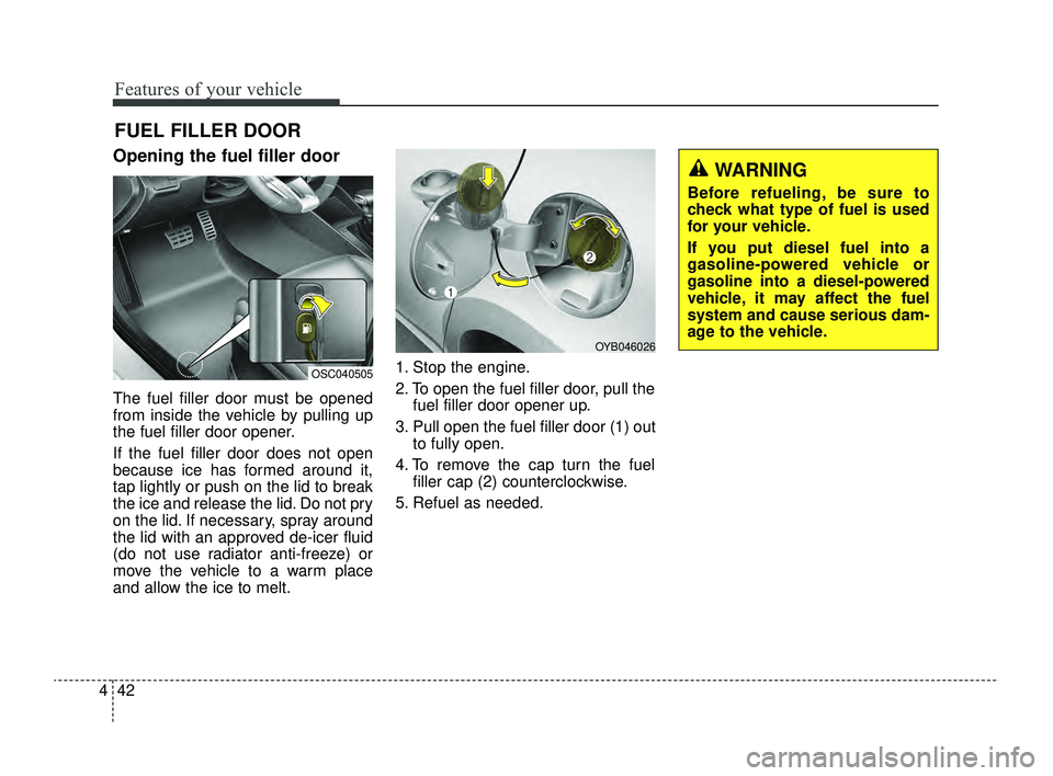 KIA RIO 2022  Owners Manual Features of your vehicle
42
4
Opening the fuel filler door
The fuel filler door must be opened
from inside the vehicle by pulling up
the fuel filler door opener.
If the fuel filler door does not open
