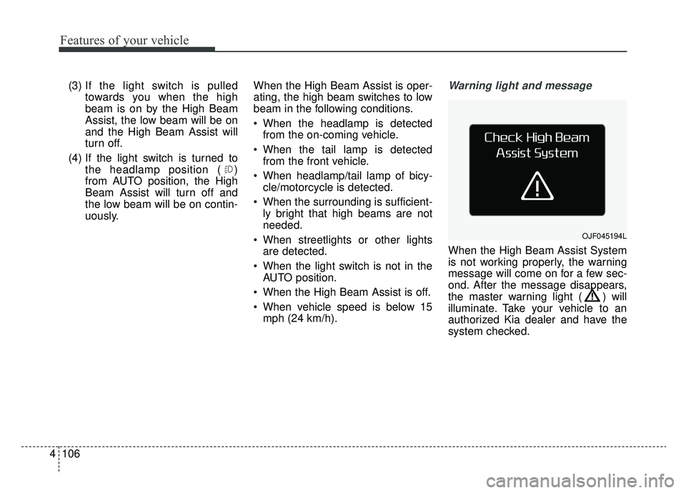 KIA OPTIMA HYBRID 2019  Owners Manual Features of your vehicle
106
4
(3) If the light switch is pulled
towards you when the high
beam is on by the High Beam
Assist, the low beam will be on
and the High Beam Assist will
turn off.
(4) If th