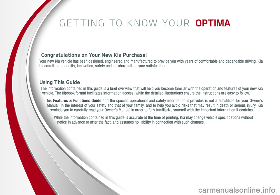 KIA OPTIMA 2015  Features and Functions Guide GETTING TO KNOW YOUR  OPTIMA
Congratulations on Your New Kia Purchase!
Your new Kia vehicle has been designed, engineered and manufactured to provide you with years of comfortable and dependable drivi
