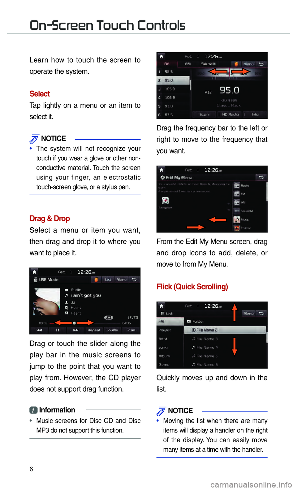 KIA CADENZA 2017  Navigation System Quick Reference Guide 6
Learn how to touch the screen to 
operate the system. 
Select
Tap lightly on a menu or an item to 
select it. 
 NOTICE
• The system will not recognize your 
touch if you w
ear a glove or other non