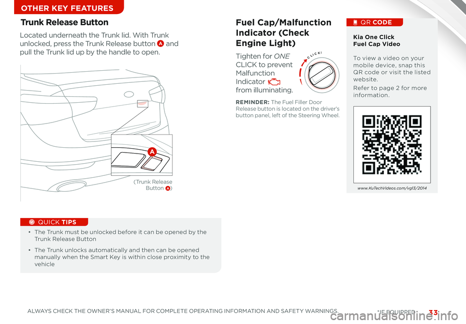 KIA CADENZA 2014  Features and Functions Guide 33
CLICK!
Fuel Cap/Malfunction  
Indicator (Check 
Engine Light)
Tighten for ONE 
CLICK to prevent 
Malfunction 
Indicator  
from illuminating .
 \bia One Click  Fuel Cap Video   To view a video on yo