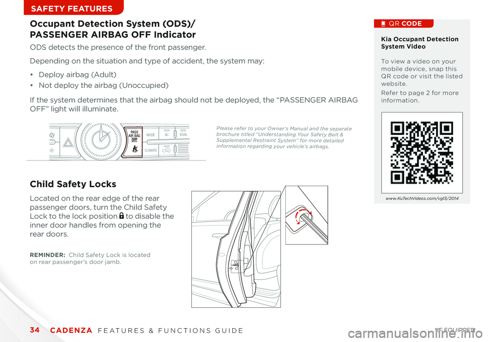 KIA CADENZA 2014  Features and Functions Guide 34
Child Safety Locks
Located on the rear edge of the rear 
pa\f\fenger door\f, turn the Child Safety 
Lock to the lock po\fition  to di\fable the 
inner door handle\f from opening the 
rear door\f .
